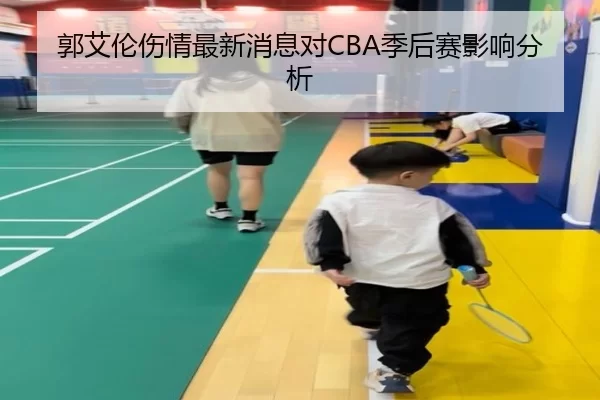 郭艾伦伤情最新消息对CBA季后赛影响分析